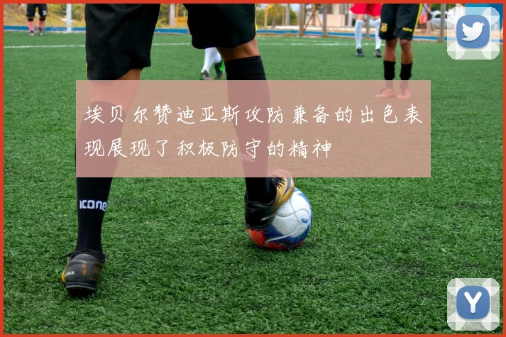 埃贝尔赞迪亚斯攻防兼备的出色表现展现了积极防守的精神