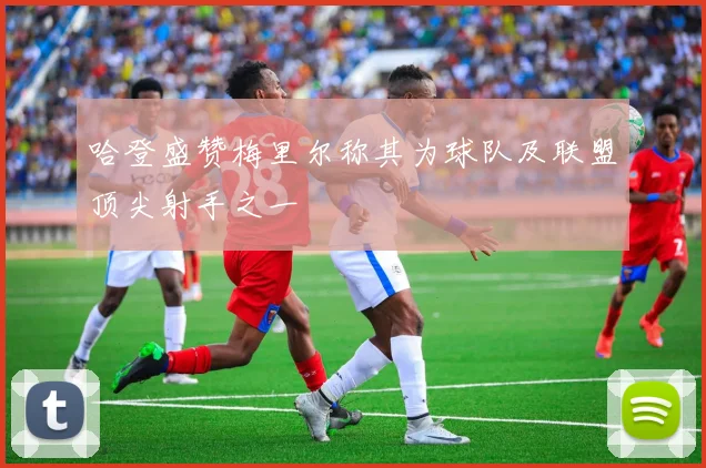 哈登盛赞梅里尔称其为球队及联盟顶尖射手之一