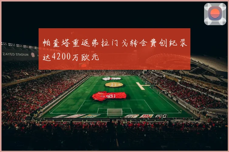 帕奎塔重返弗拉门戈转会费创纪录达4200万欧元