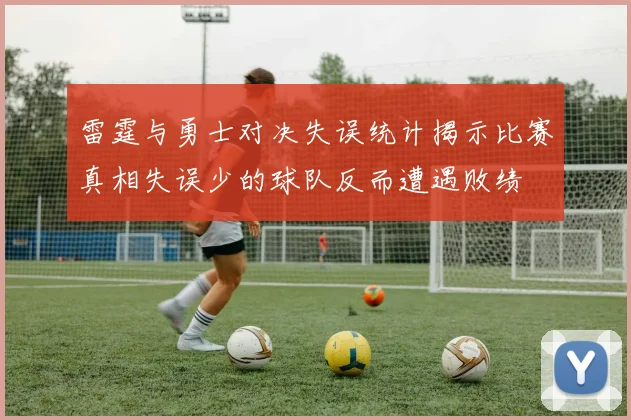 雷霆与勇士对决失误统计揭示比赛真相失误少的球队反而遭遇败绩