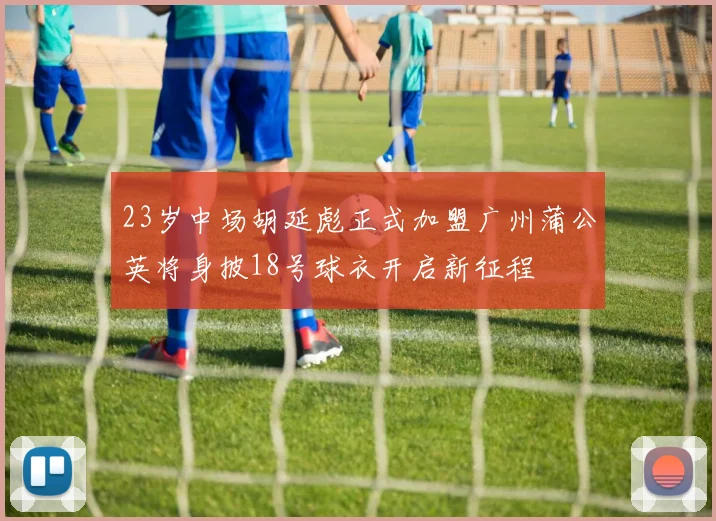 23岁中场胡延彪正式加盟广州蒲公英将身披18号球衣开启新征程
