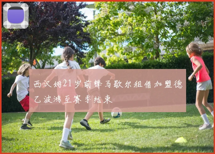 西汉姆21岁前锋马歇尔租借加盟德乙波鸿至赛季结束