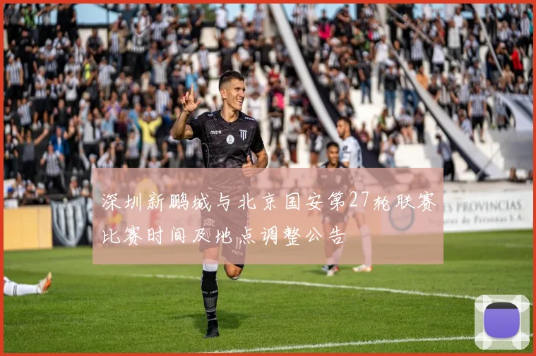 深圳新鹏城与北京国安第27轮联赛比赛时间及地点调整公告