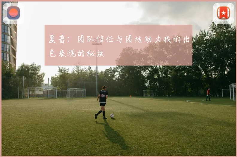 夏普：团队信任与团结助力我们出色表现的秘诀