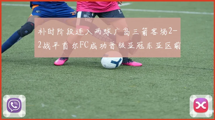 补时阶段连入两球广岛三箭客场2-2战平首尔FC成功晋级亚冠东亚区前四