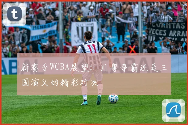 新赛季WCBA展望：川粤争霸还是三国演义的精彩对决