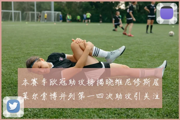 本赛季欧冠助攻榜揭晓维尼修斯居莱尔索博并列第一四次助攻引关注