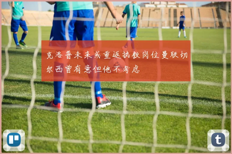 克洛普未来或重返执教岗位曼联切尔西曾有意但他不考虑